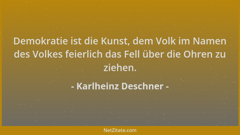 Karlheinz Deschner - Demokratie ist die Kunst, dem Volk im Namen des Volkes feierlich das Fell über die Ohren zu ziehen....