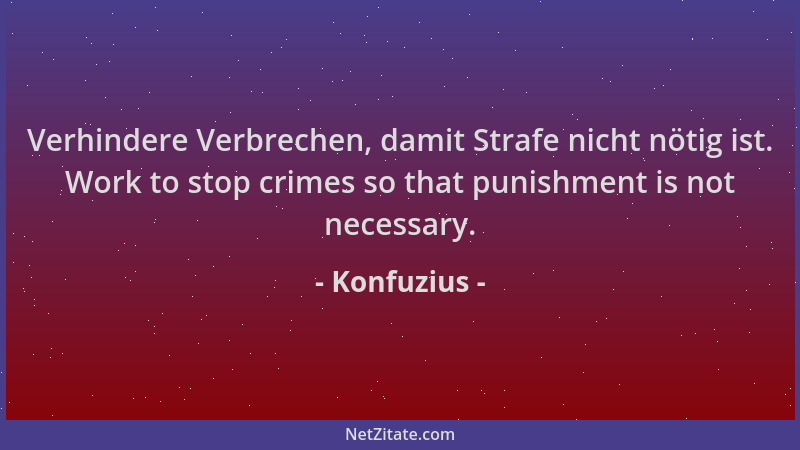 Konfuzius - Verhindere Verbrechen, damit Strafe nicht nötig ist. Work to stop crimes so that punishment is not necessary....