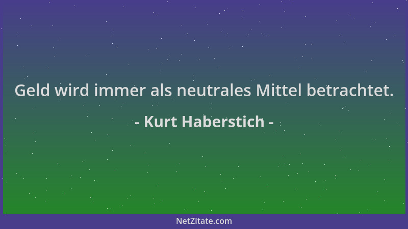 Kurt Haberstich - Geld wird immer als neutrales Mittel betrachtet....