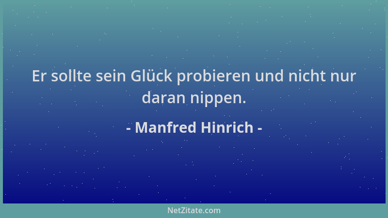 Manfred Hinrich - Er sollte sein Glück probieren und nicht nur daran nippen....