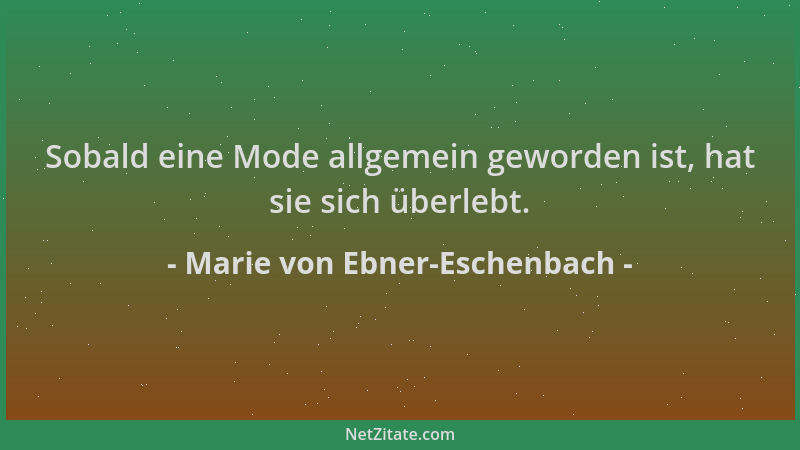 Marie von Ebner-Eschenbach - Sobald eine Mode allgemein geworden ist, hat sie sich überlebt....