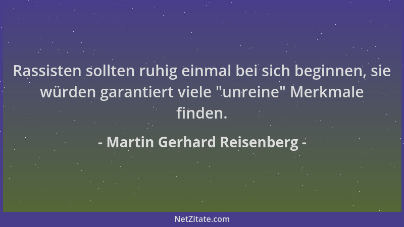 Martin Gerhard Reisenberg - Rassisten sollten ruhig einmal bei sich beginnen, sie würden garantiert viele  "unreine " Merkmal...