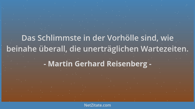 Martin Gerhard Reisenberg - Das Schlimmste in der Vorhölle sind, wie beinahe überall, die unerträglichen Wartezeiten....