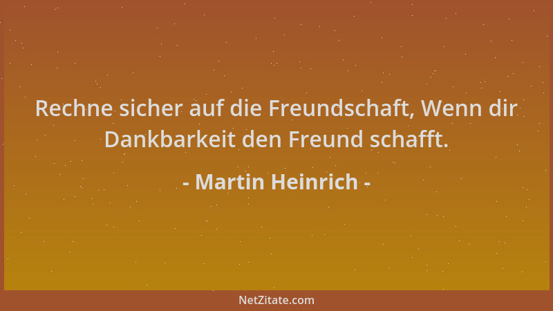 Martin Heinrich - Rechne sicher auf die Freundschaft, Wenn dir Dankbarkeit den Freund schafft....