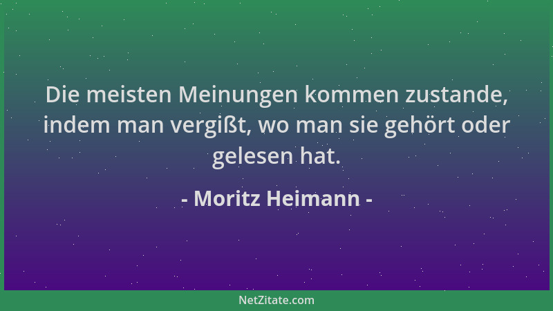 Moritz Heimann - Die meisten Meinungen kommen zustande, indem man vergißt, wo man sie gehört oder gelesen hat....