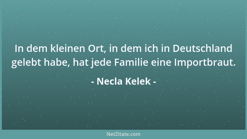 Necla Kelek - In dem kleinen Ort, in dem ich in Deutschland gelebt habe, hat jede Familie eine Importbraut....