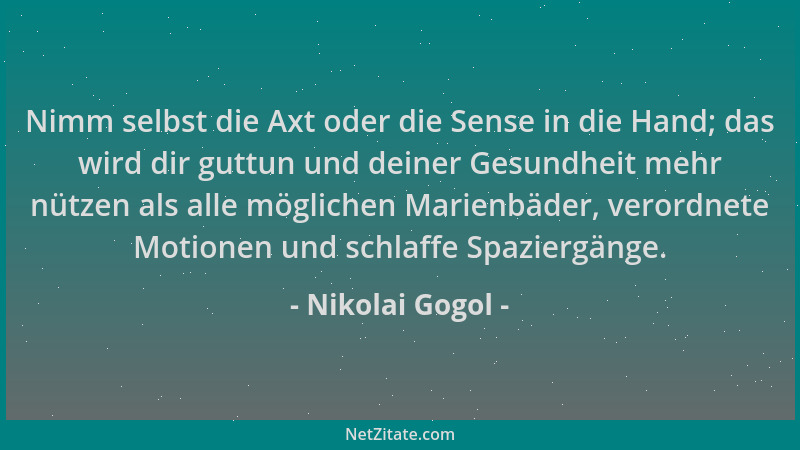 Nikolai Gogol - Nimm selbst die Axt oder die Sense in die Hand; das wird dir guttun und deiner Gesundheit mehr nützen als a...