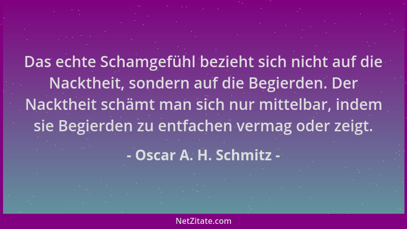 Oscar A. H. Schmitz - Das echte Schamgefühl bezieht sich nicht auf die Nacktheit, sondern auf die Begierden. Der Nacktheit...