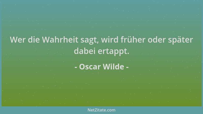 Oscar Wilde - Wer die Wahrheit sagt, wird früher oder später dabei ertappt....