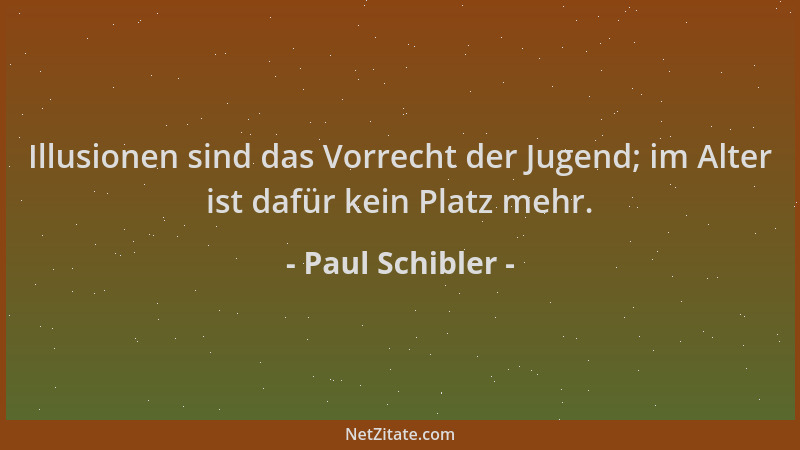 Paul Schibler - Illusionen sind das Vorrecht der Jugend; im Alter ist dafür kein Platz mehr....
