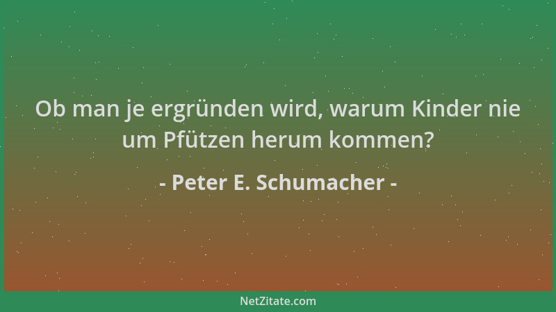 Peter E. Schumacher - Ob man je ergründen wird, warum Kinder nie um Pfützen herum kommen?...