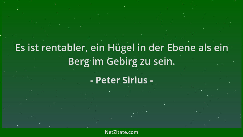 Peter Sirius - Es ist rentabler, ein Hügel in der Ebene als ein Berg im Gebirg zu sein....