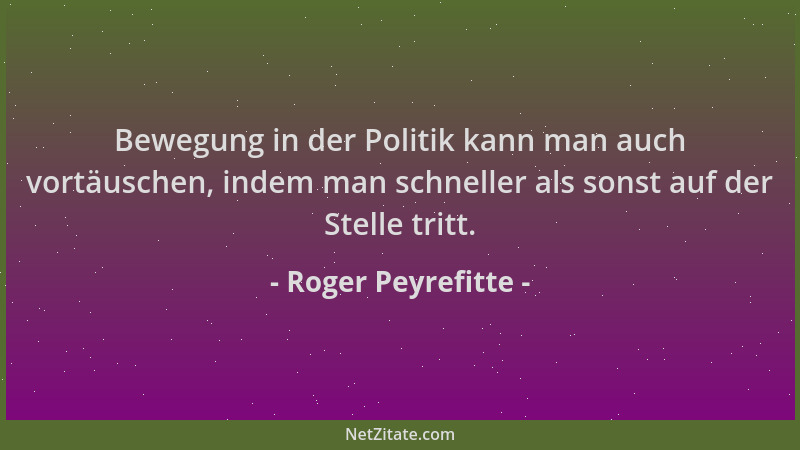 Roger Peyrefitte - Bewegung in der Politik kann man auch vortäuschen, indem man schneller als sonst auf der Stelle tritt....