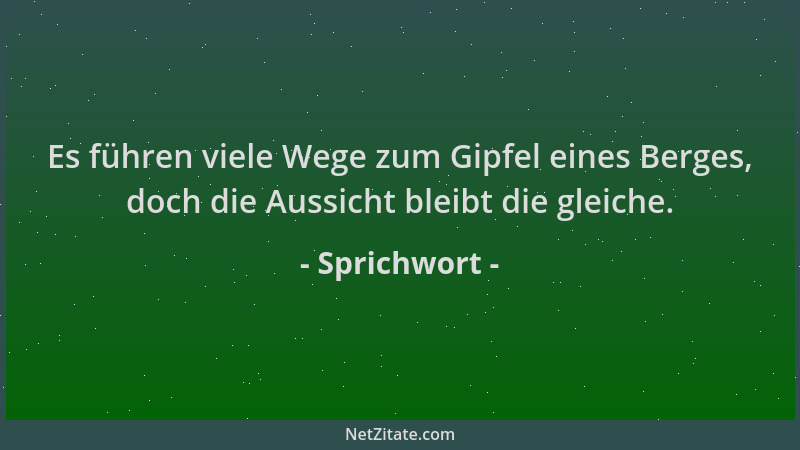 Sprichwort - Es führen viele Wege zum Gipfel eines Berges, doch die Aussicht bleibt die gleiche....