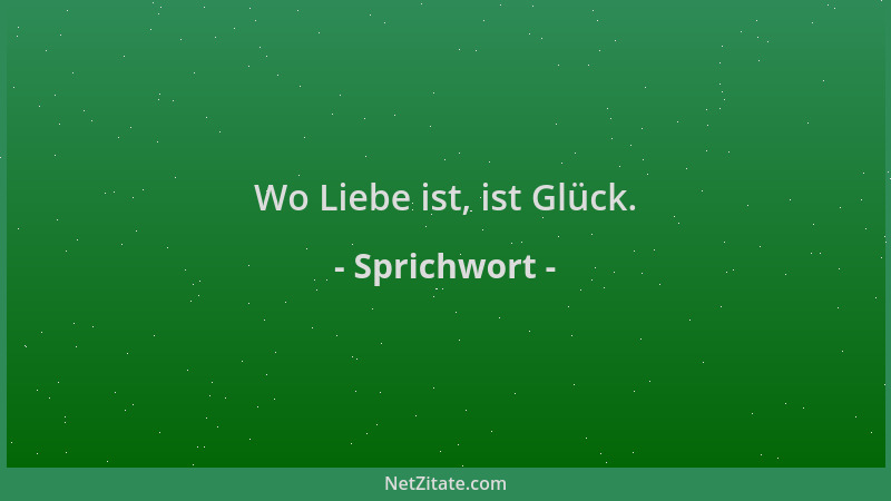 Sprichwort - Wo Liebe ist, ist Glück....