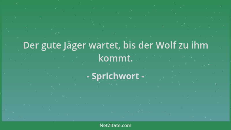 Sprichwort - Der gute Jäger wartet, bis der Wolf zu ihm kommt....