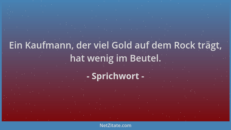 Sprichwort - Ein Kaufmann, der viel Gold auf dem Rock trägt, hat wenig im Beutel....