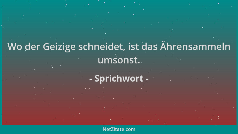 Sprichwort - Wo der Geizige schneidet, ist das Ährensammeln umsonst....