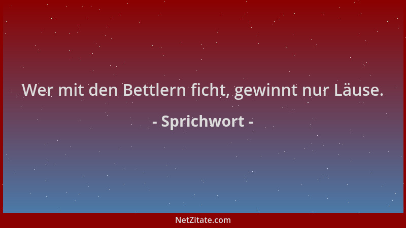 Sprichwort - Wer mit den Bettlern ficht, gewinnt nur Läuse....