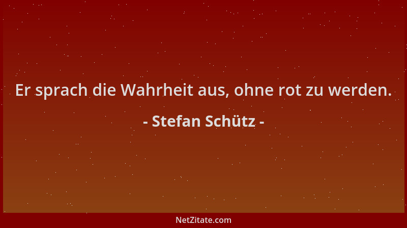 Stefan Schütz - Er sprach die Wahrheit aus, ohne rot zu werden....