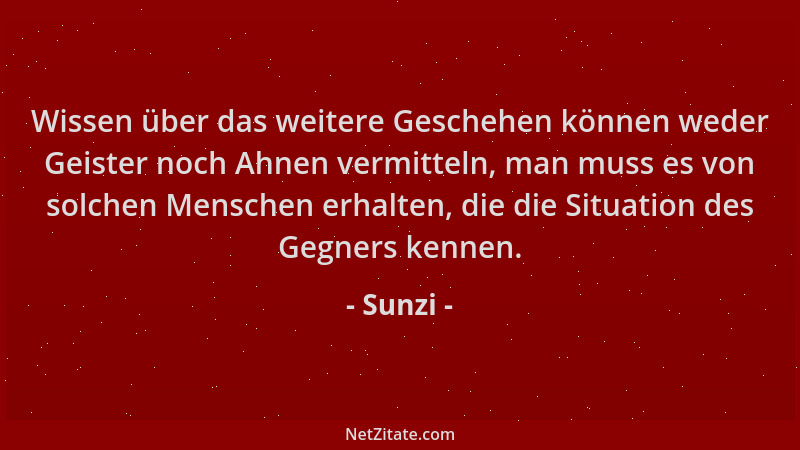 Sunzi - Wissen über das weitere Geschehen können weder Geister noch Ahnen vermitteln, man muss es von solchen Menschen erha...