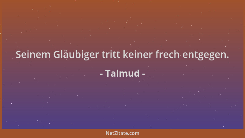 Talmud - Seinem Gläubiger tritt keiner frech entgegen....