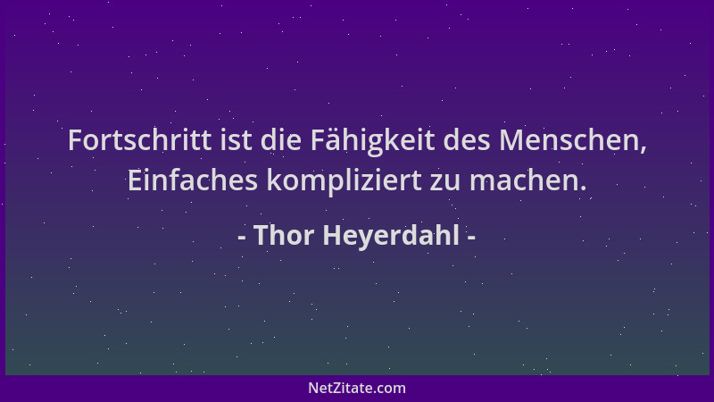 Thor Heyerdahl - Fortschritt ist die Fähigkeit des Menschen, Einfaches kompliziert zu machen....