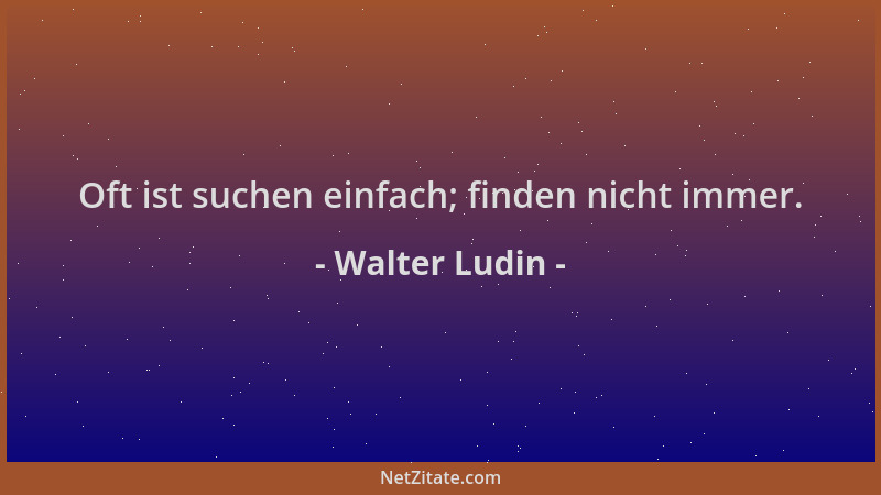Walter Ludin - Oft ist suchen einfach; finden nicht immer....