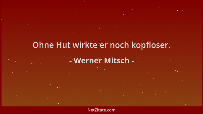 Werner Mitsch - Ohne Hut wirkte er noch kopfloser....