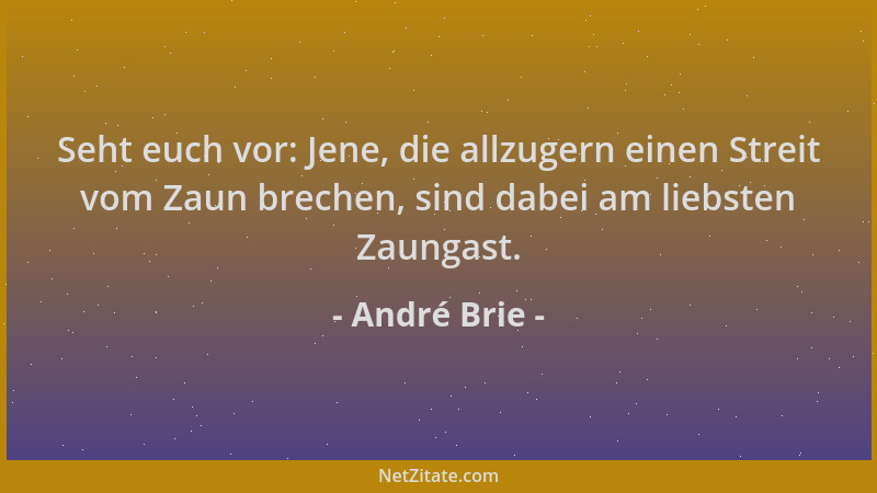 André Brie - Seht euch vor: Jene, die allzugern einen Streit vom Zaun brechen, sind dabei am liebsten Zaungast....