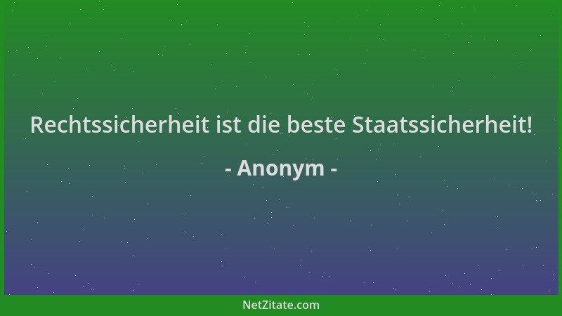 Anonym - Rechtssicherheit ist die beste Staatssicherheit!...