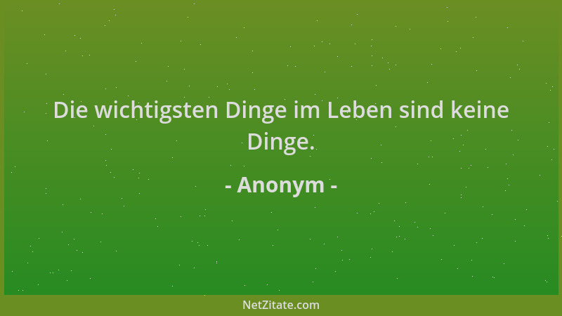 Anonym - Die wichtigsten Dinge im Leben sind keine Dinge....