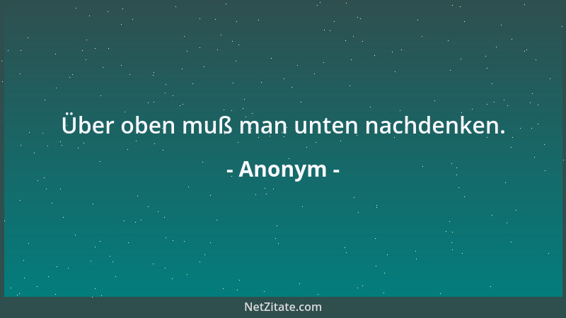 Anonym - Über oben muß man unten nachdenken....