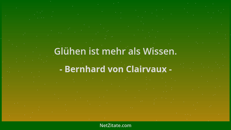 Bernhard von Clairvaux - Glühen ist mehr als Wissen....