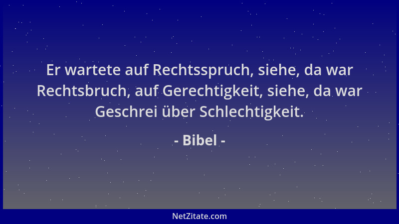 Bibel - Er wartete auf Rechtsspruch, siehe, da war Rechtsbruch, auf Gerechtigkeit, siehe, da war Geschrei über Schlechtigke...