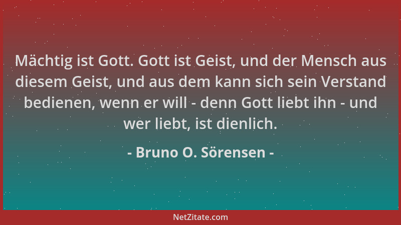 Bruno O. Sörensen - Mächtig ist Gott. Gott ist Geist, und der Mensch aus diesem Geist, und aus dem kann sich sein Verstand...