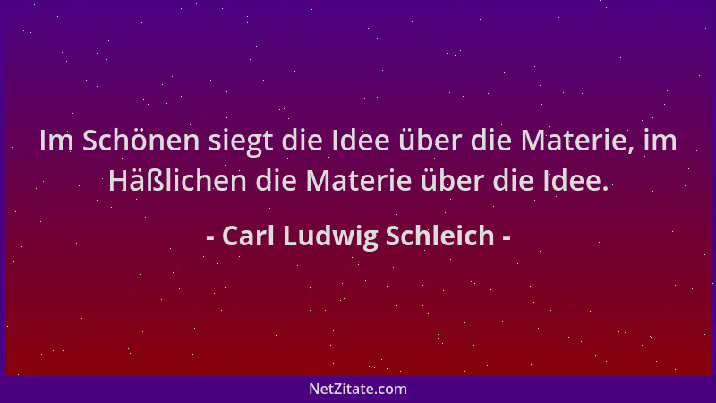 Carl Ludwig Schleich - Im Schönen siegt die Idee über die Materie, im Häßlichen die Materie über die Idee....