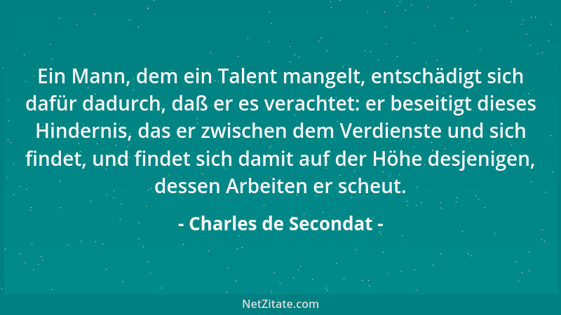 Charles de Secondat - Ein Mann, dem ein Talent mangelt, entschädigt sich dafür dadurch, daß er es verachtet: er beseitigt d...