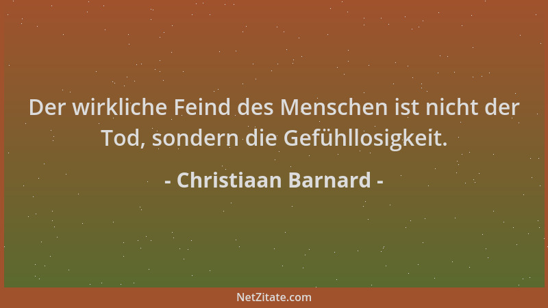 Christiaan Barnard - Der wirkliche Feind des Menschen ist nicht der Tod, sondern die Gefühllosigkeit....