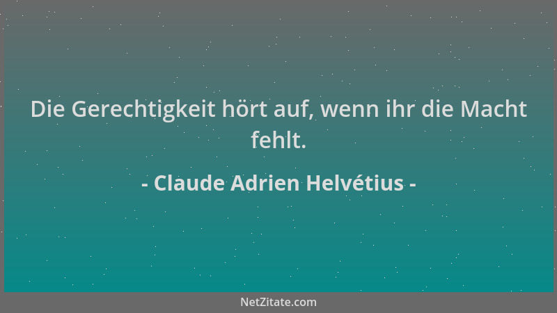 Claude Adrien Helvétius - Die Gerechtigkeit hört auf, wenn ihr die Macht fehlt....