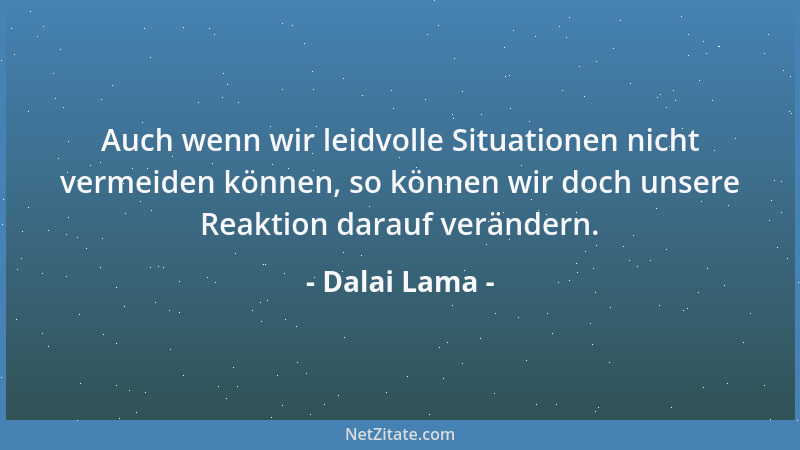 Dalai Lama - Auch wenn wir leidvolle Situationen nicht vermeiden können, so können wir doch unsere Reaktion darauf veränder...