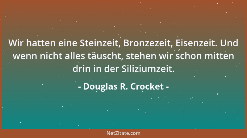 Douglas R. Crocket - Wir hatten eine Steinzeit, Bronzezeit, Eisenzeit. Und wenn nicht alles täuscht, stehen wir schon mitte...