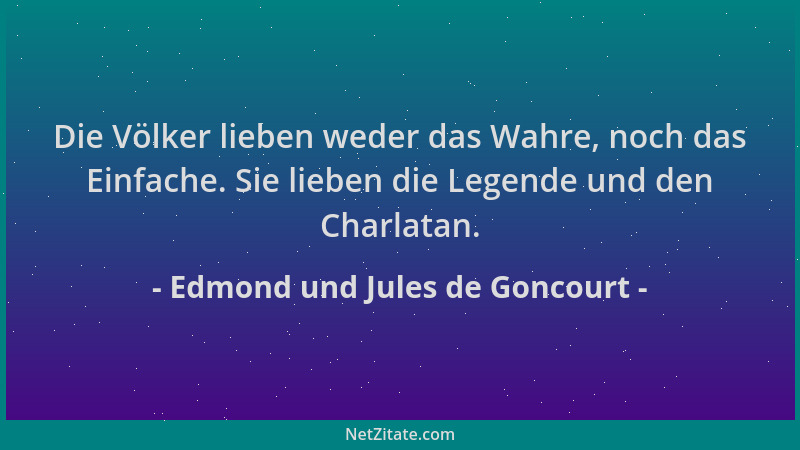 Edmond und Jules de Goncourt - Die Völker lieben weder das Wahre, noch das Einfache. Sie lieben die Legende und den Charlat...