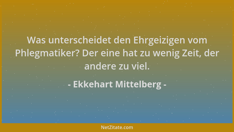 Ekkehart Mittelberg - Was unterscheidet den Ehrgeizigen vom Phlegmatiker? Der eine hat zu wenig Zeit, der andere zu viel....