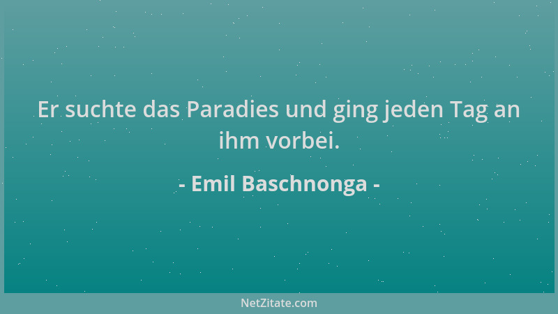 Emil Baschnonga - Er suchte das Paradies und ging jeden Tag an ihm vorbei....