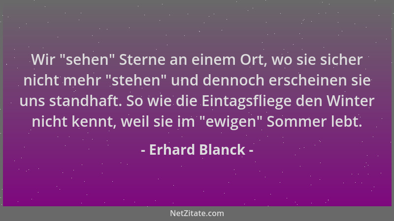 Erhard Blanck - Wir  "sehen " Sterne an einem Ort, wo sie sicher nicht mehr  "stehen " und dennoch erscheinen sie uns standhaft...