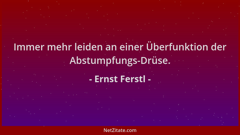 Ernst Ferstl - Immer mehr leiden an einer Überfunktion der Abstumpfungs-Drüse....