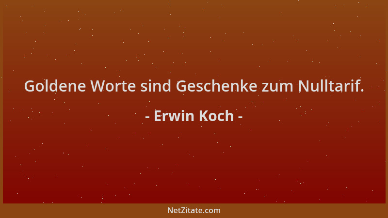 Erwin Koch - Goldene Worte sind Geschenke zum Nulltarif....