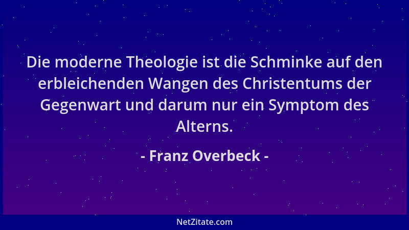 Franz Overbeck - Die moderne Theologie ist die Schminke auf den erbleichenden Wangen des Christentums der Gegenwart und dar...