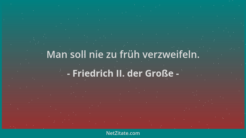 Friedrich II. der Große - Man soll nie zu früh verzweifeln....